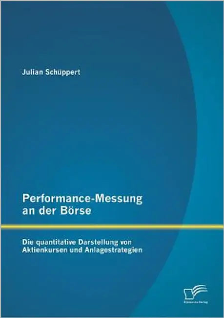 Performance-Messung an der Börse: Die quantitative Darstellung von Aktienkursen und Anlagestrategien by Schüppert, Julian