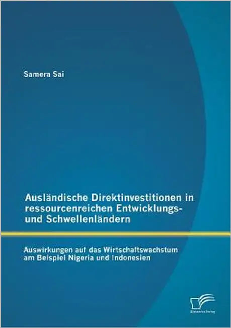 Ausländische Direktinvestitionen in ressourcenreichen Entwicklungs- und Schwellenländern: Auswirkungen auf das Wirtschaftswachstum am Beispiel Nigeria by Sai, Samera