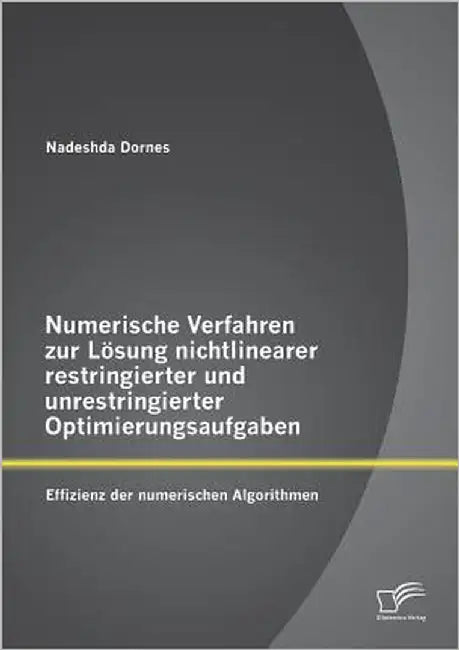 Numerische Verfahren zur Lösung nichtlinearer restringierter und unrestringierter Optimierungsaufgaben: Effizienz der numerischen Algorithmen by Dornes, Nadeshda