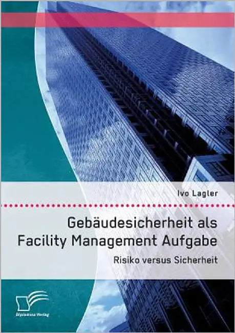 Gebäudesicherheit als Facility Management Aufgabe: Risiko versus Sicherheit by Lagler, Ivo