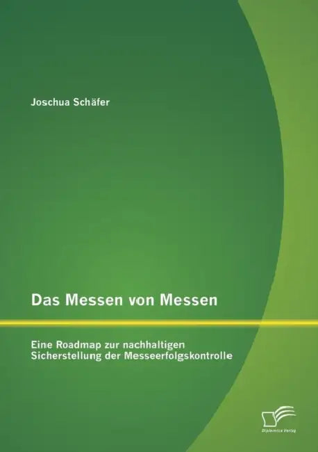 Das Messen von Messen: Eine Roadmap zur nachhaltigen Sicherstellung der Messeerfolgskontrolle by Joschua Schäfer