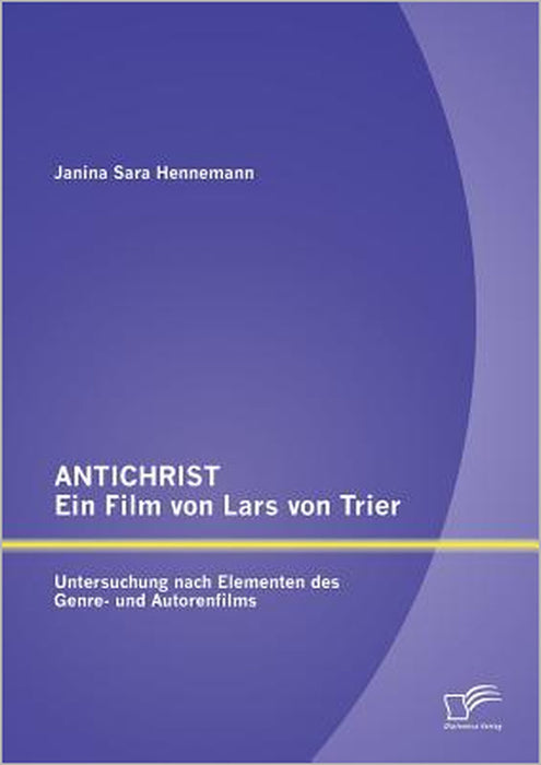 ANTICHRIST - ein Film von Lars von Trier: Untersuchung nach Elementen des Genre- und Autorenfilms by Janina Sara Hennemann