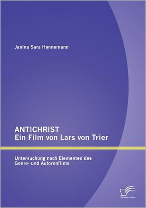 ANTICHRIST - ein Film von Lars von Trier: Untersuchung nach Elementen des Genre- und Autorenfilms by Janina Sara Hennemann