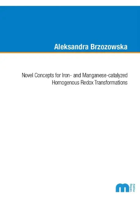 Novel Concepts for Iron- and Manganese-catalyzed Homogenous Redox Transformations by Dr Aleksandra, Ph.D. Brzozowska