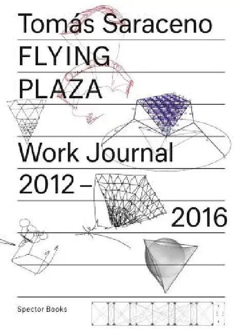 Tomás Saraceno: Flying Plaza: Work Journal 2012-2016 by Tomás Saraceno