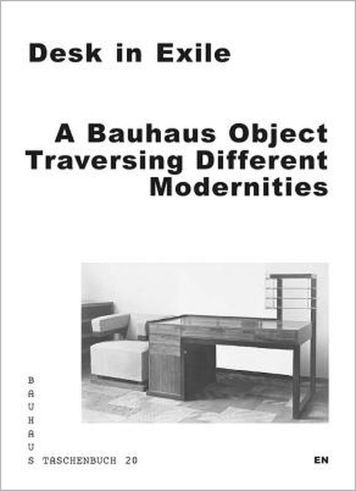 Desk in Exile: A Bauhaus Object Traversing Different Modernities by Leah Hsiao, Aleksandra Kedziorek, Thomas Lehner
