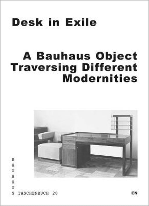 Desk in Exile: A Bauhaus Object Traversing Different Modernities by Leah Hsiao, Aleksandra Kedziorek, Thomas Lehner