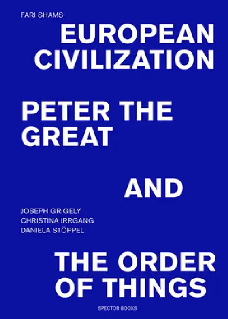 Fari Shams: European Civilization, Peter the Great, and the Order of Things by Fari Shams, Christina Irrgang, Joseph Grigely