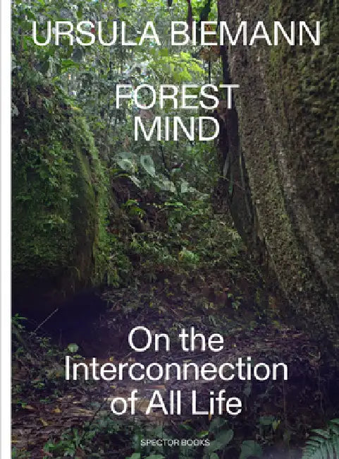 Ursula Biemann: Forest Mind: On the Interconnection of All Life by Ursula Biemann
