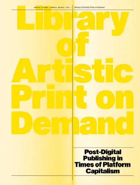 Library of Artistic Print on Demand: Post-Digital Publishing in Times of Platform Capitalism by Annette Gilbert, Andreas Bülhoff
