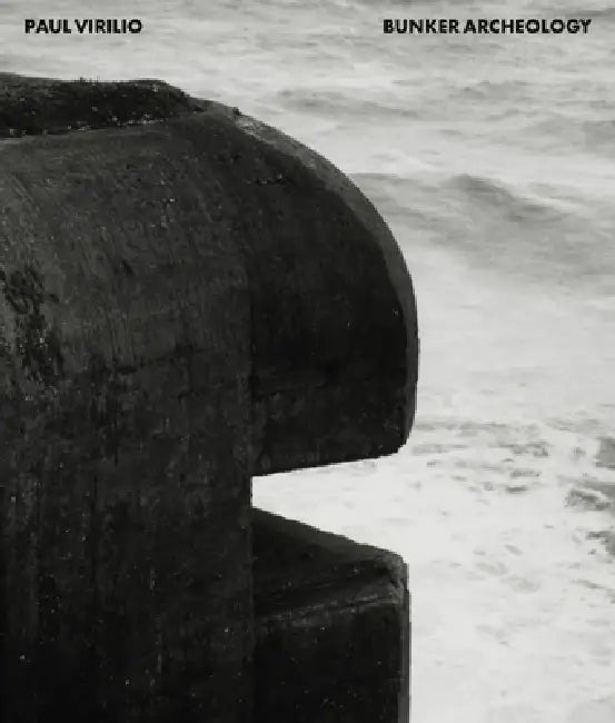 Paul Virilio: Bunker Archeology by Paul Virilio, Florian Ebner, Sophie Virilio