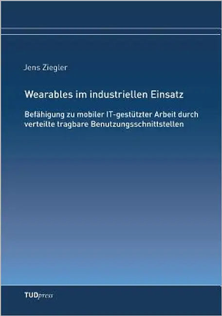 Wearables im industriellen Einsatz: Befähigung zu mobiler IT-gestützter Arbeit durch verteilte tragbare Benutzungsschnittstellen by Ziegler, Jens