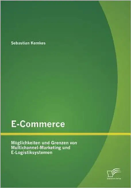 E-Commerce. Möglichkeiten und Grenzen von Multichannel-Marketing und E-Logistiksystemen by Kemkes, Sebastian