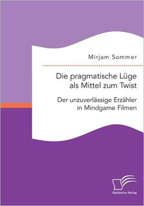 Die pragmatische Lüge als Mittel zum Twist: Der unzuverlässige Erzähler in Mindgame Filmen by Mirjam Sommer