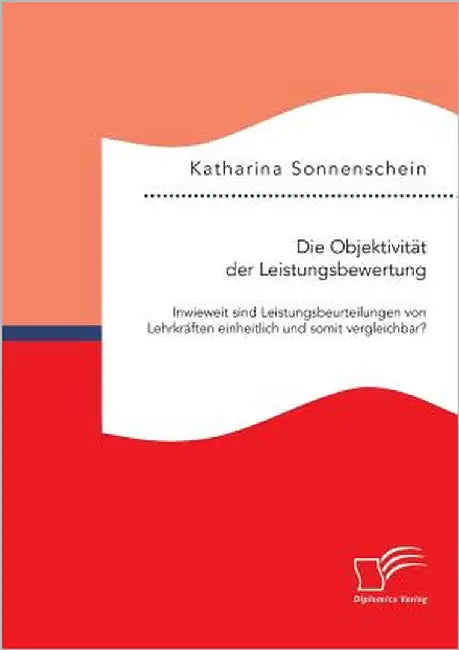 Die Objektivität der Leistungsbewertung: Inwieweit sind Leistungsbeurteilungen von Lehrkräften einheitlich und somit vergleichbar? by Katharina, Sonnenschein