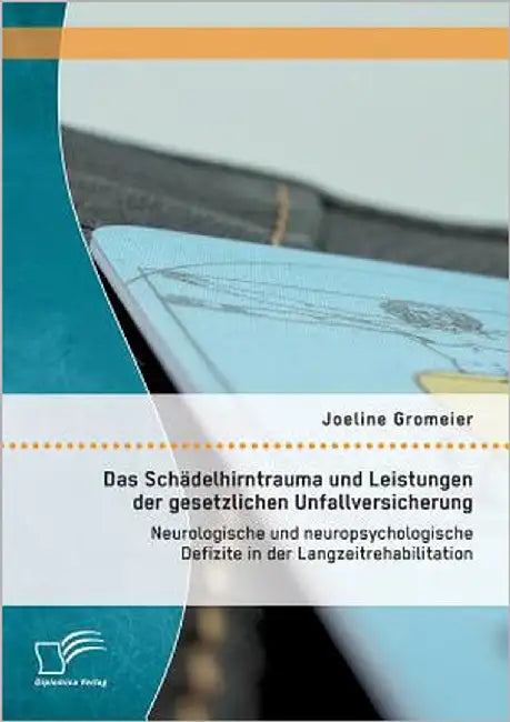 Das Schädelhirntrauma und Leistungen der gesetzlichen Unfallversicherung: Neurologische und neuropsychologische Defizite in der Langzeitrehabilitation by Gromeier, Joeline