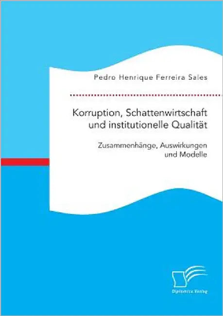 Korruption, Schattenwirtschaft und institutionelle Qualität: Zusammenhänge, Auswirkungen und Modelle by Ferreira Sales, Pedro Henrique