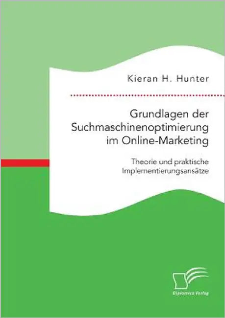 Grundlagen der Suchmaschinenoptimierung im Online-Marketing: Theorie und praktische Implementierungsansätze by Hunter, Kieran H.