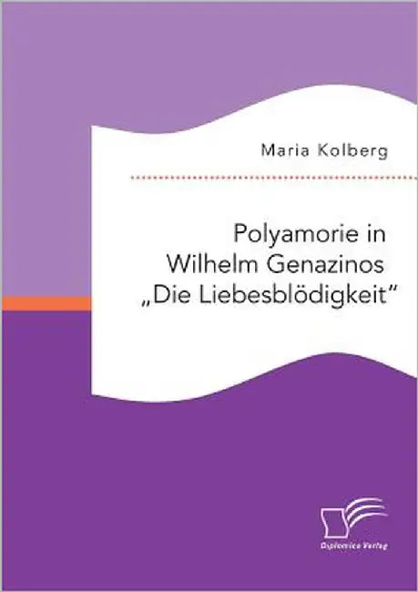 Polyamorie in Wilhelm Genazinos "Die Liebesblödigkeit by Kolberg, Maria
