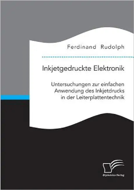 Inkjetgedruckte Elektronik: Untersuchungen zur einfachen Anwendung des Inkjetdrucks in der Leiterplattentechnik by Rudolph, Ferdinand