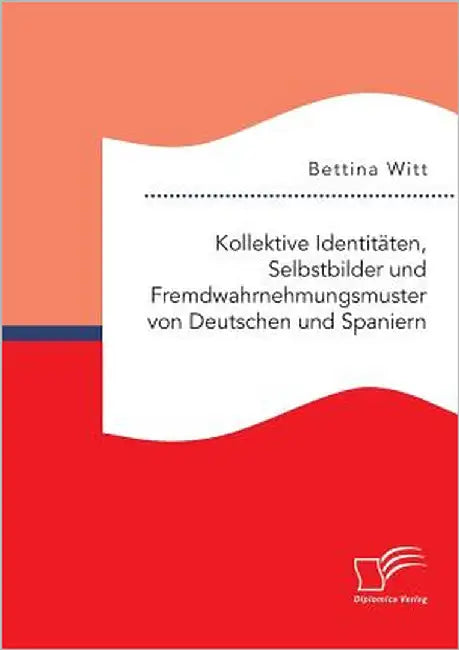 Kollektive Identitäten, Selbstbilder und Fremdwahrnehmungsmuster von Deutschen und Spaniern by Witt, Bettina