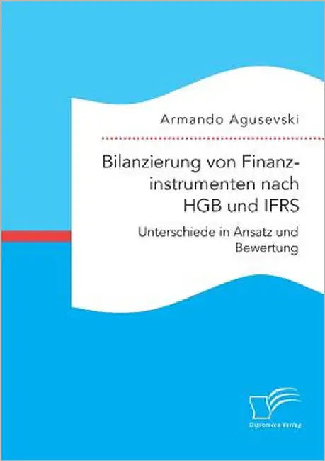Bilanzierung von Finanzinstrumenten nach HGB und IFRS: Unterschiede in Ansatz und Bewertung by Agusevski, Armando