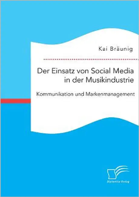 Der Einsatz von Social Media in der Musikindustrie: Kommunikation und Markenmanagement by Bräunig, Kai
