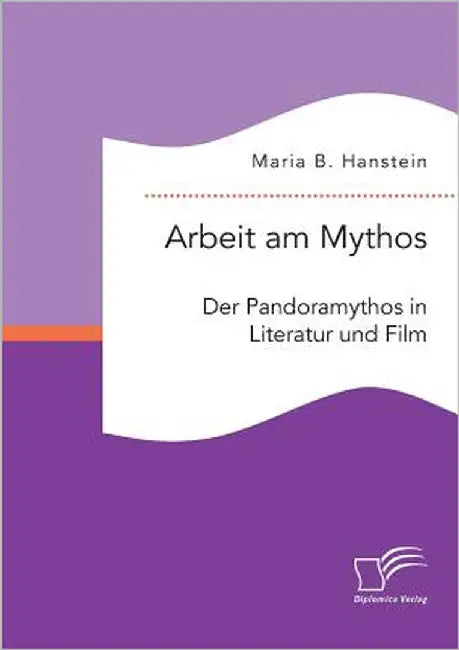 Arbeit am Mythos: Der Pandoramythos in Literatur und Film by Hanstein, Maria B.