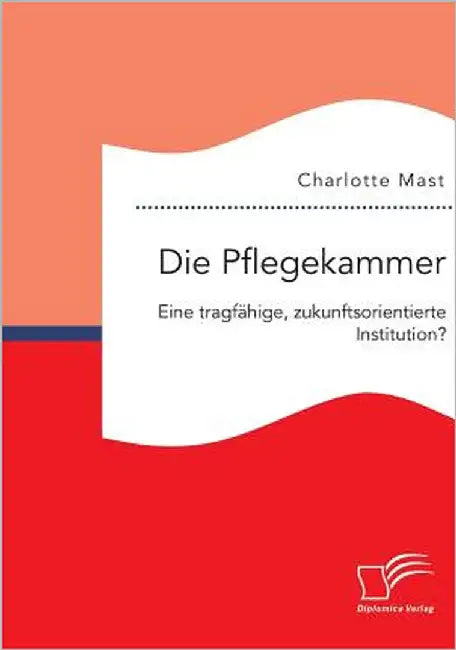 Die Pflegekammer: Eine tragfähige, zukunftsorientierte Institution? by Mast, Charlotte