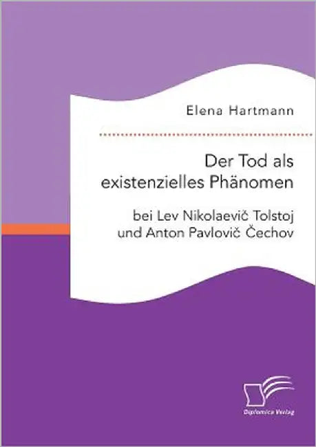 Der Tod als existenzielles Phänomen bei Lev Nikolaevič Tolstoj und Anton Pavlovič Čechov by Hartmann, Elena