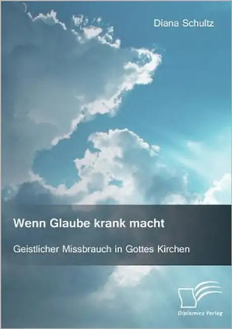 Wenn Glaube krank macht. Geistlicher Missbrauch in Gottes Kirchen by Schultz, Diana