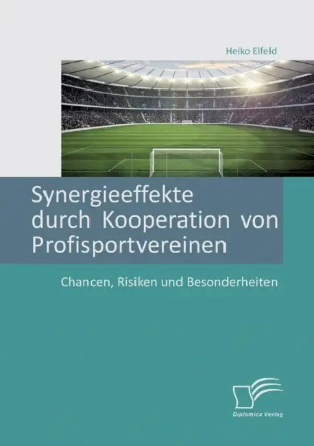 Synergieeffekte durch Kooperation von Profisportvereinen. Chancen, Risiken und Besonderheiten by Heiko Elfeld
