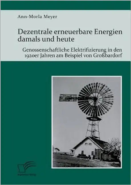 Dezentrale erneuerbare Energien damals und heute. Genossenschaftliche Elektrifizierung in den 1920er Jahren am Beispiel von Großbardorf by Meyer, Ann-Morla