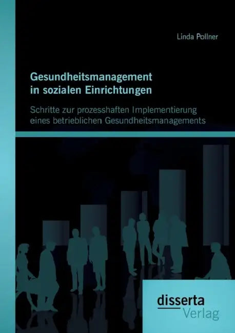 Gesundheitsmanagement in sozialen Einrichtungen: Schritte zur prozesshaften Implementierung eines betrieblichen Gesundheitsmanagements by Linda Pollner