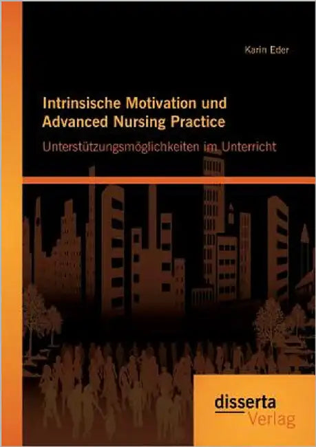 Intrinsische Motivation und Advanced Nursing Practice: Unterstützungsmöglichkeiten im Unterricht by Eder, Karin