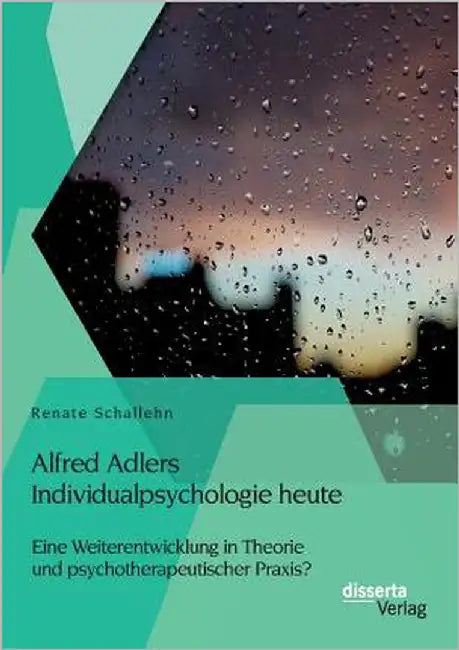 Alfred Adlers Individualpsychologie heute. Eine Weiterentwicklung in Theorie und psychotherapeutischer Praxis? by Schallehn, Renate