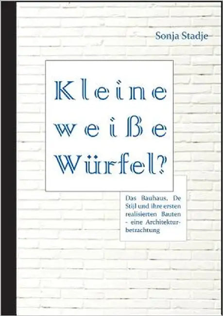 Kleine weiße Würfel? Das Bauhaus, De Stijl und ihre ersten realisierten Bauten - eine Architekturbetrachtung by Stadje, Sonja