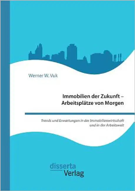 Immobilien der Zukunft - Arbeitsplätze von Morgen. Trends und Erwartungen in der Immobilienwirtschaft und in der Arbeitswelt by Vuk, Werner W.