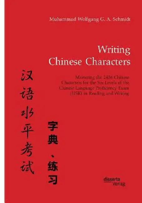 Writing Chinese Characters. Mastering the 2436 Chinese Characters for the Six Levels of the Chinese Language Proficiency Exam (HSK) in Reading and Wri by Muhammad Wolfgang G. a. Schmidt