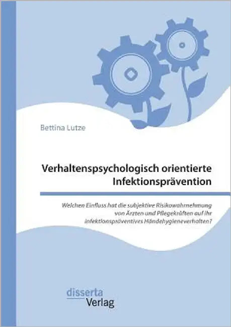 Verhaltenspsychologisch orientierte Infektionsprävention. Welchen Einfluss hat die subjektive Risikowahrnehmung von Ärzten und Pflegekräften auf ihr i by Lutze, Bettina