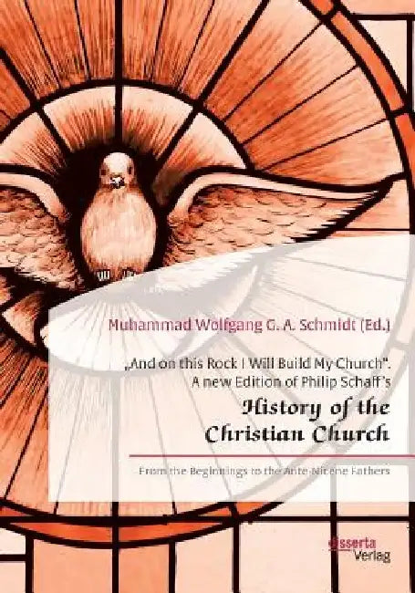 And on this Rock I Will Build My Church. A new Edition of Philip Schaff's History of the Christian Church: From the Beginnings to the Ante-Nicene Fa by Muhammad Wolfgang G. a. Schmidt