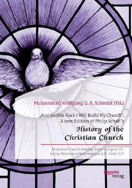 And on this Rock I Will Build My Church. A new Edition of Philip Schaff's History of the Christian Church: Medieval Church History. From Gregory VII by Muhammad Wolfgang G. a. Schmidt