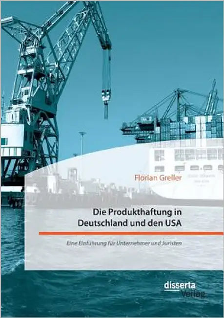 Die Produkthaftung in Deutschland und den USA. Eine Einführung für Unternehmer und Juristen by Greller, Florian