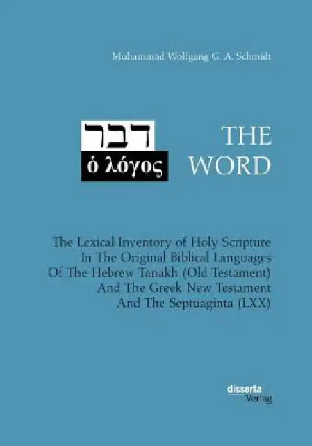 THE WORD. The Lexical Inventory of Holy Scripture In The Original Biblical Languages Of The Hebrew Tanakh (Old Testament) And The Greek New Testament by Muhammad Wolfgang G. a. Schmidt