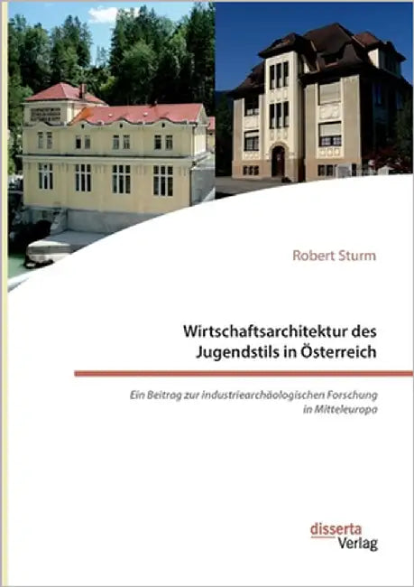 Wirtschaftsarchitektur des Jugendstils in Österreich: Ein Beitrag zur industriearchäologischen Forschung in Mitteleuropa by Sturm, Robert