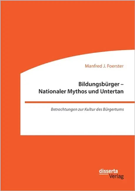Bildungsbürger - Nationaler Mythos und Untertan: Betrachtungen zur Kultur des Bürgertums by Foerster, Manfred J.