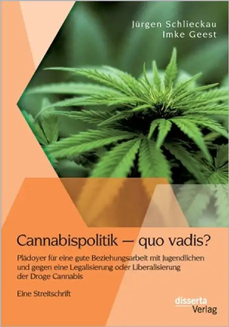 Cannabispolitik - quo vadis? Plädoyer für eine gute Beziehungsarbeit mit Jugendlichen und gegen eine Legalisierung oder Liberalisierung der Droge Cann by Schlieckau, Jürgen