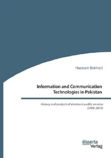 Information and Communication Technologies in Pakistan. History and analysis of electronic public services (2000-2012) by Hasnain Bokhari