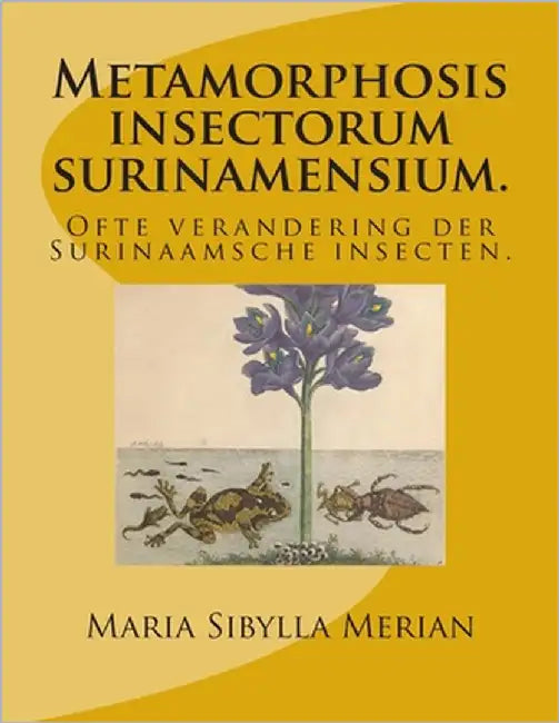Metamorphosis insectorum surinamensium.: Ofte verandering der Surinaamsche insecten. by Merian, Maria Sibylla