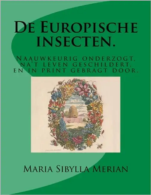De Europische insecten.: Naauwkeurig onderzogt, na't leven geschildert, en in print gebragt door by Merian, Maria Sibylla